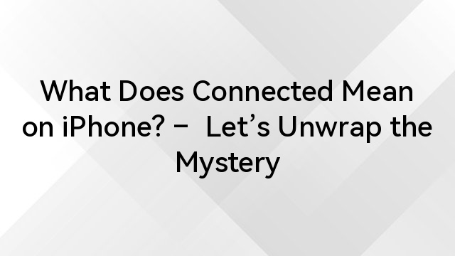 What Does Connected Mean on iPhone? –  Let’s Unwrap the Mystery